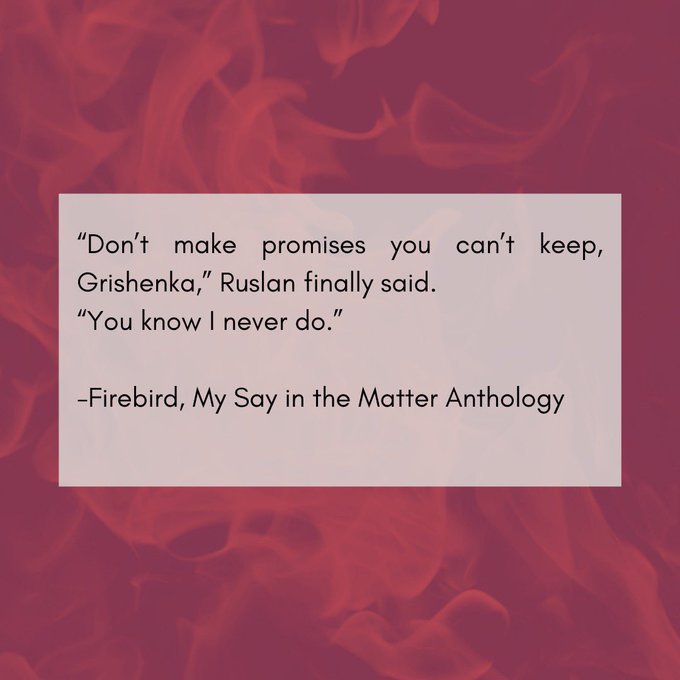 A graphic with a background of red flames and text that says: "Don't make promises you can't keep, Grishenka," Ruslan finally said.
"You know I never do." - Firebird, My Say in the Matter Anthology"