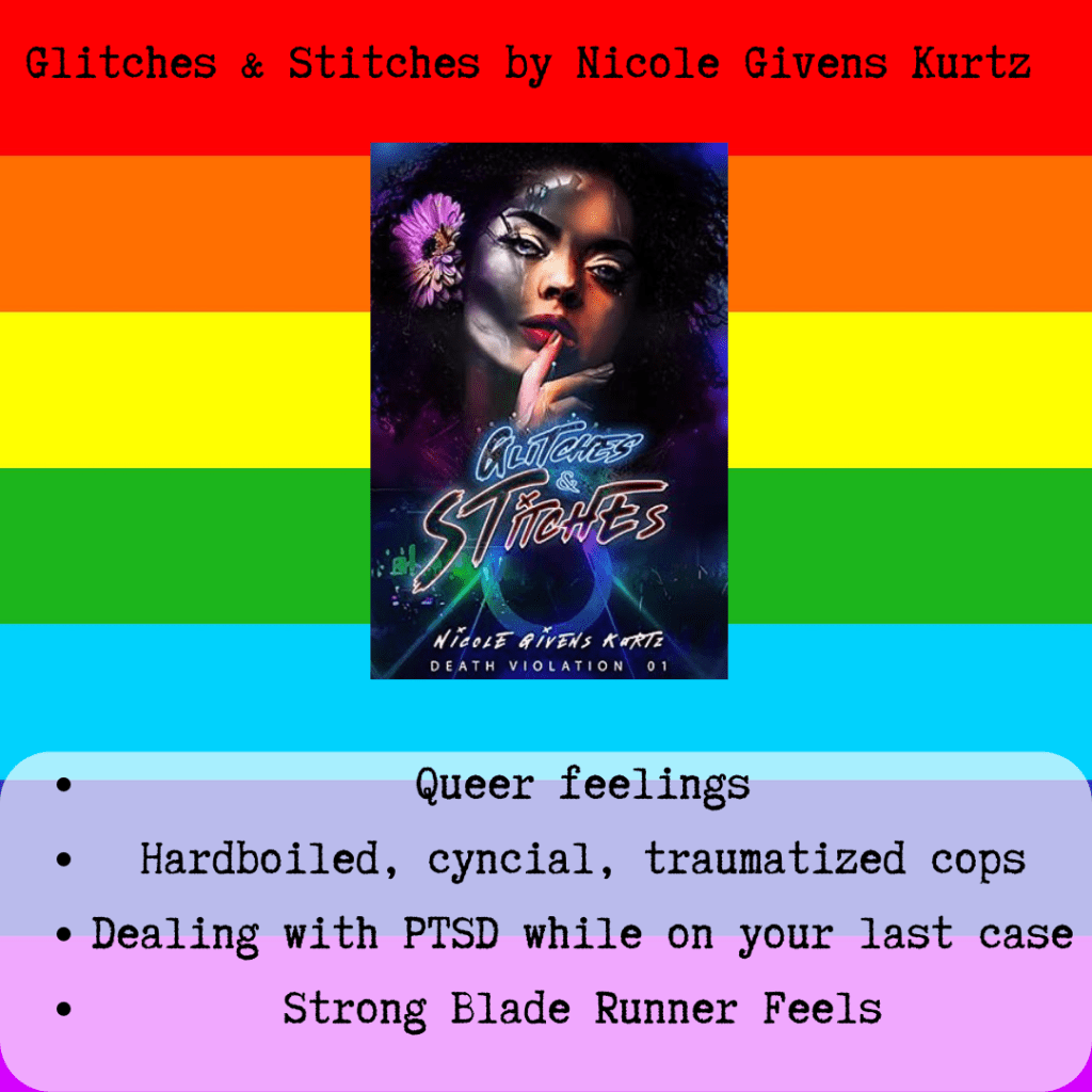 A square icon of a rainbow. There is text that says "Glitches & Stitches by Nicole Givens Kurtz". In the center is a small black rectangle with the image of a white woman with black hair and flowers in her hair. The title of the book is Glitches & Stitches. Below the book there is text that says "Queer feelings, hardboiled, cynical, traumatized cops, dealing with PTSD while on your last case, strong Blade Runner feels." 